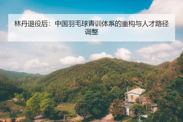 lin-dan-tui-yi-hou-zhong-guo-yu-mao-qiu-qing-xun-ti-xi-de-zhong-gou-yu-ren-cai-lu-jing-tiao-zheng-2-835.jpg