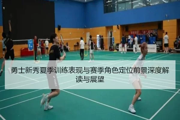 勇士新秀夏季训练表现与赛季角色定位前景深度解读与展望