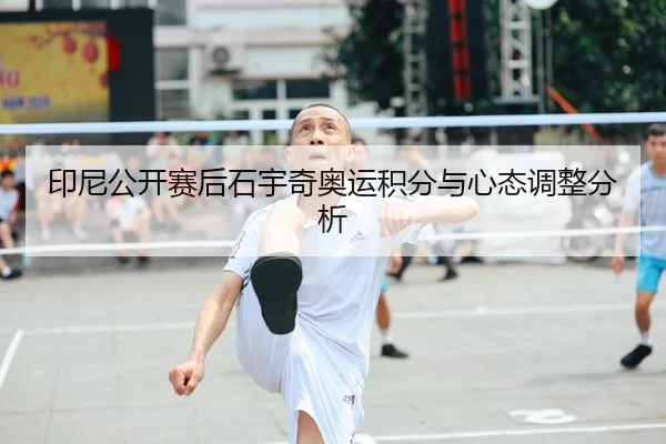 印尼公开赛后石宇奇奥运积分与心态调整分析