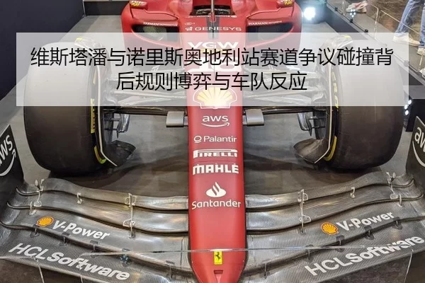 维斯塔潘与诺里斯奥地利站赛道争议碰撞背后规则博弈与车队反应